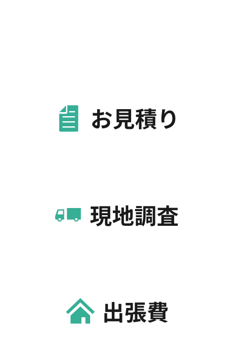 お見積り＋現地調査＋出張費 すべて無料対応！後から追加請求もありません！